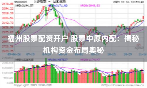 福州股票配资开户 股票中原内配：揭秘机构资金布局奥秘