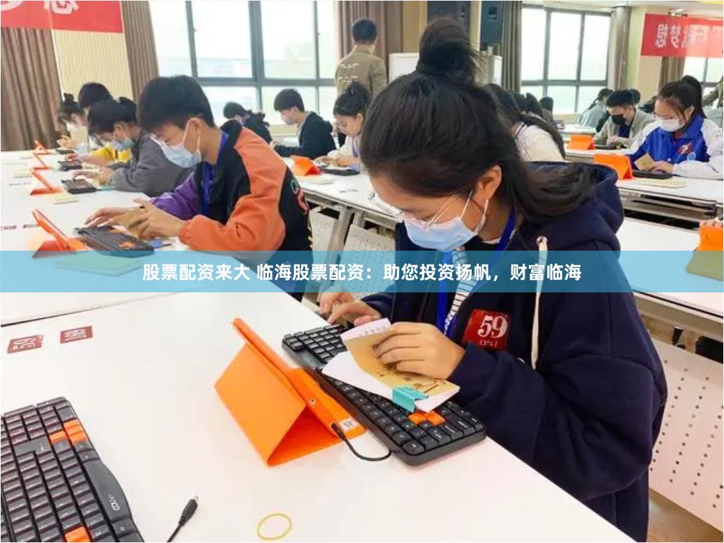 股票配资来大 临海股票配资：助您投资扬帆，财富临海