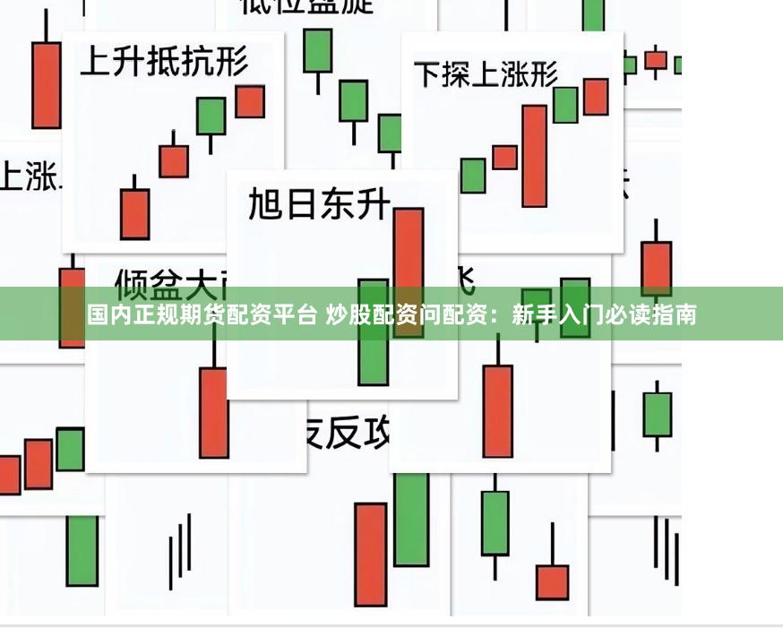 国内正规期货配资平台 炒股配资问配资：新手入门必读指南