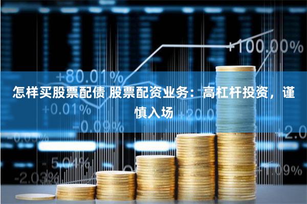 怎样买股票配债 股票配资业务：高杠杆投资，谨慎入场
