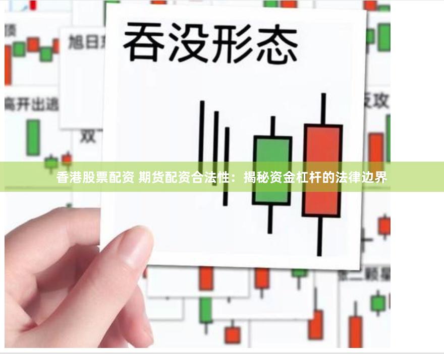 香港股票配资 期货配资合法性：揭秘资金杠杆的法律边界