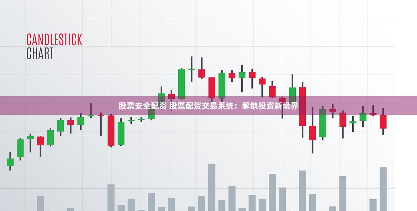 股票安全配资 股票配资交易系统：解锁投资新境界