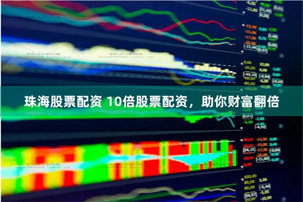 珠海股票配资 10倍股票配资，助你财富翻倍