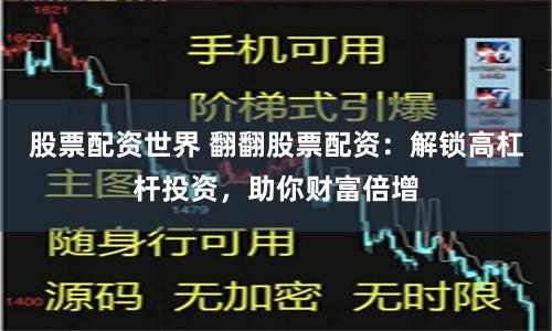股票配资世界 翻翻股票配资：解锁高杠杆投资，助你财富倍增