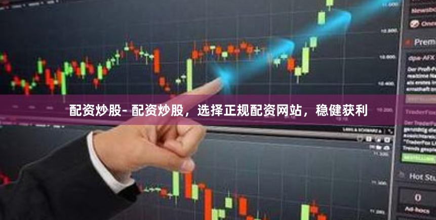 配资炒股- 配资炒股，选择正规配资网站，稳健获利