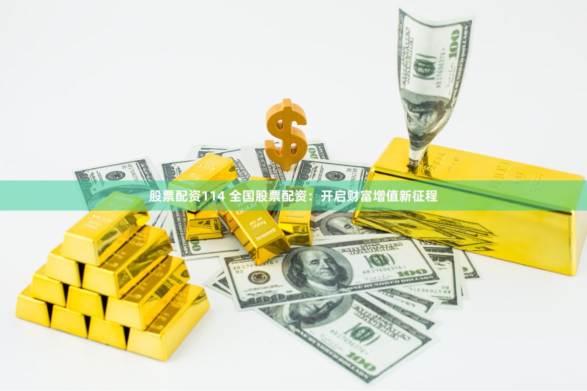 股票配资114 全国股票配资：开启财富增值新征程