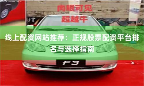 线上配资网站推荐：正规股票配资平台排名与选择指南