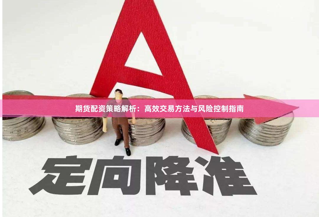 期货配资策略解析：高效交易方法与风险控制指南