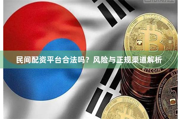 民间配资平台合法吗？风险与正规渠道解析