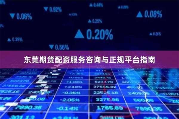 东莞期货配资服务咨询与正规平台指南